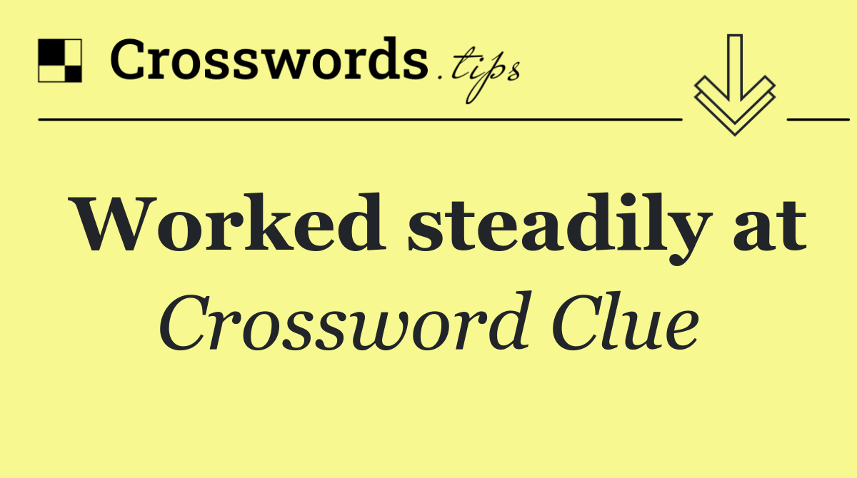 Worked steadily at - Crossword Clue Answer - July 11 2024