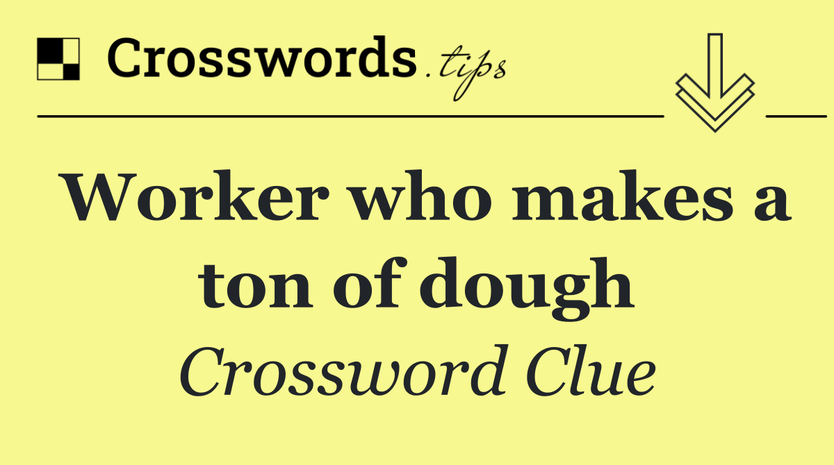 Worker who makes a ton of dough