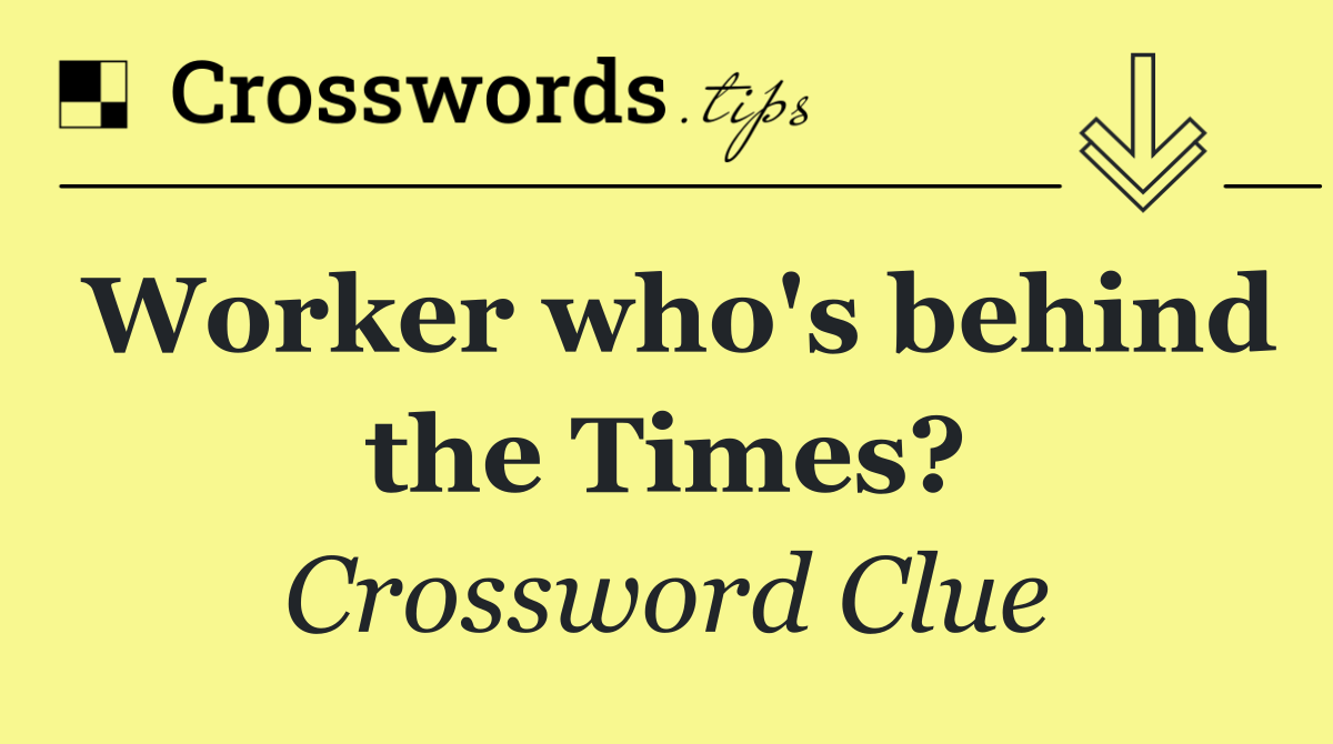Worker who's behind the Times?