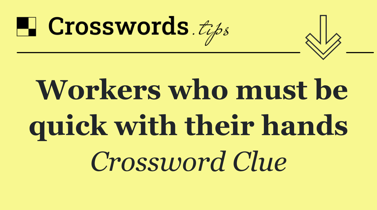 Workers who must be quick with their hands
