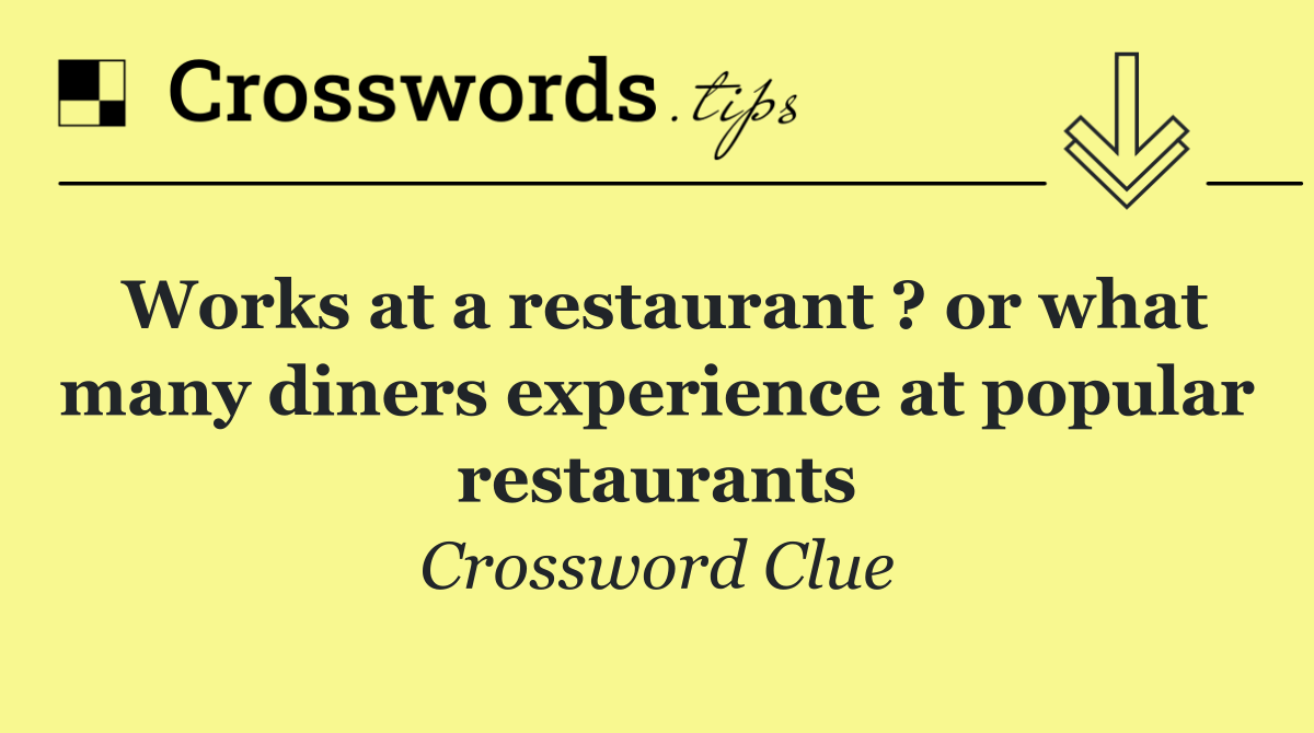 Works at a restaurant ? or what many diners experience at popular restaurants