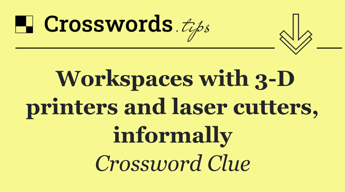 Workspaces with 3 D printers and laser cutters, informally