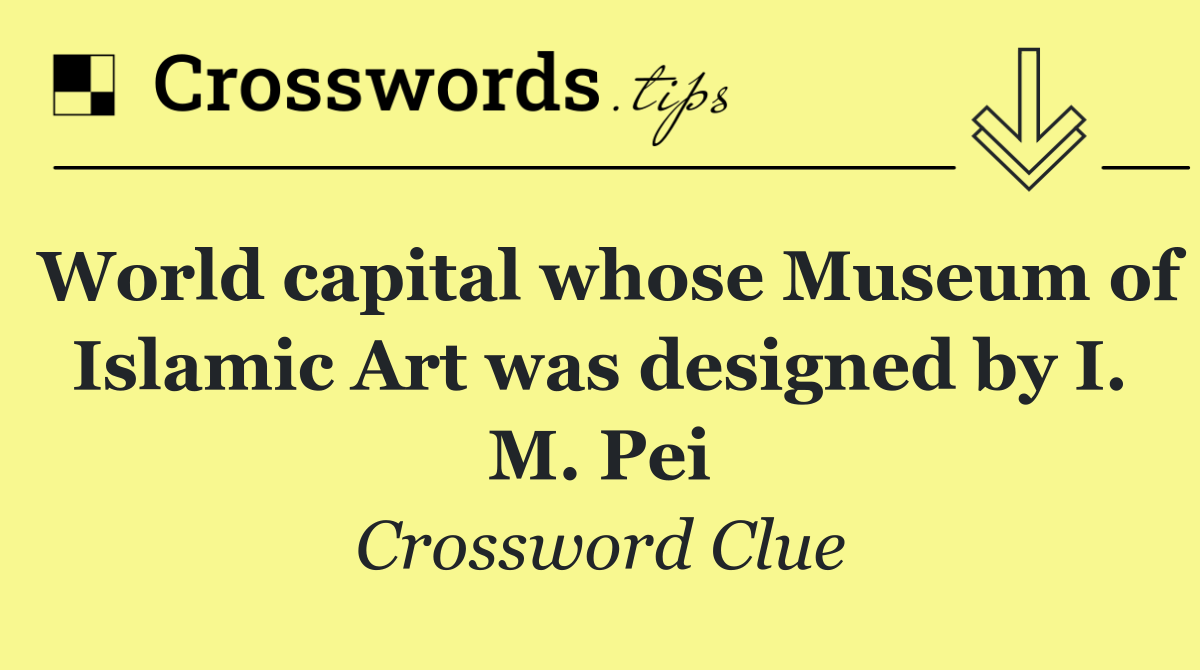 World capital whose Museum of Islamic Art was designed by I. M. Pei