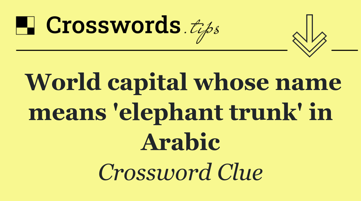 World capital whose name means 'elephant trunk' in Arabic