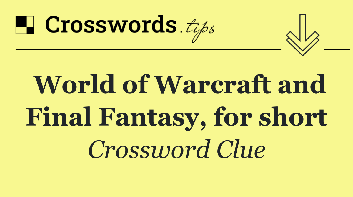 World of Warcraft and Final Fantasy, for short