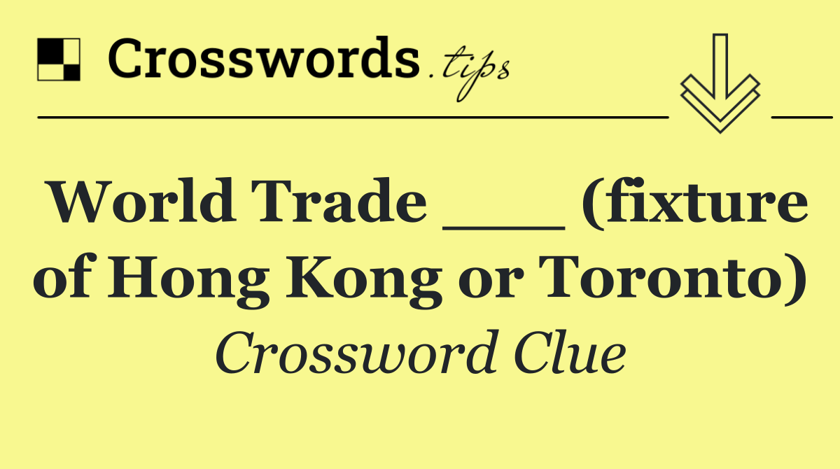 World Trade ___ (fixture of Hong Kong or Toronto)