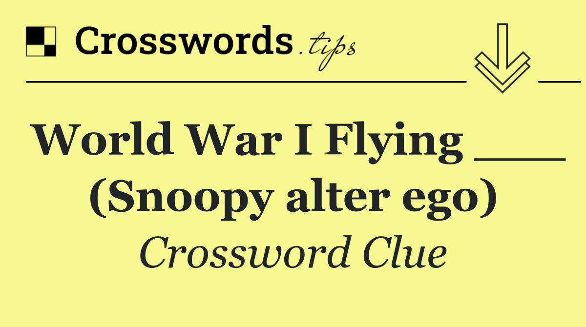 World War I Flying ___ (Snoopy alter ego)