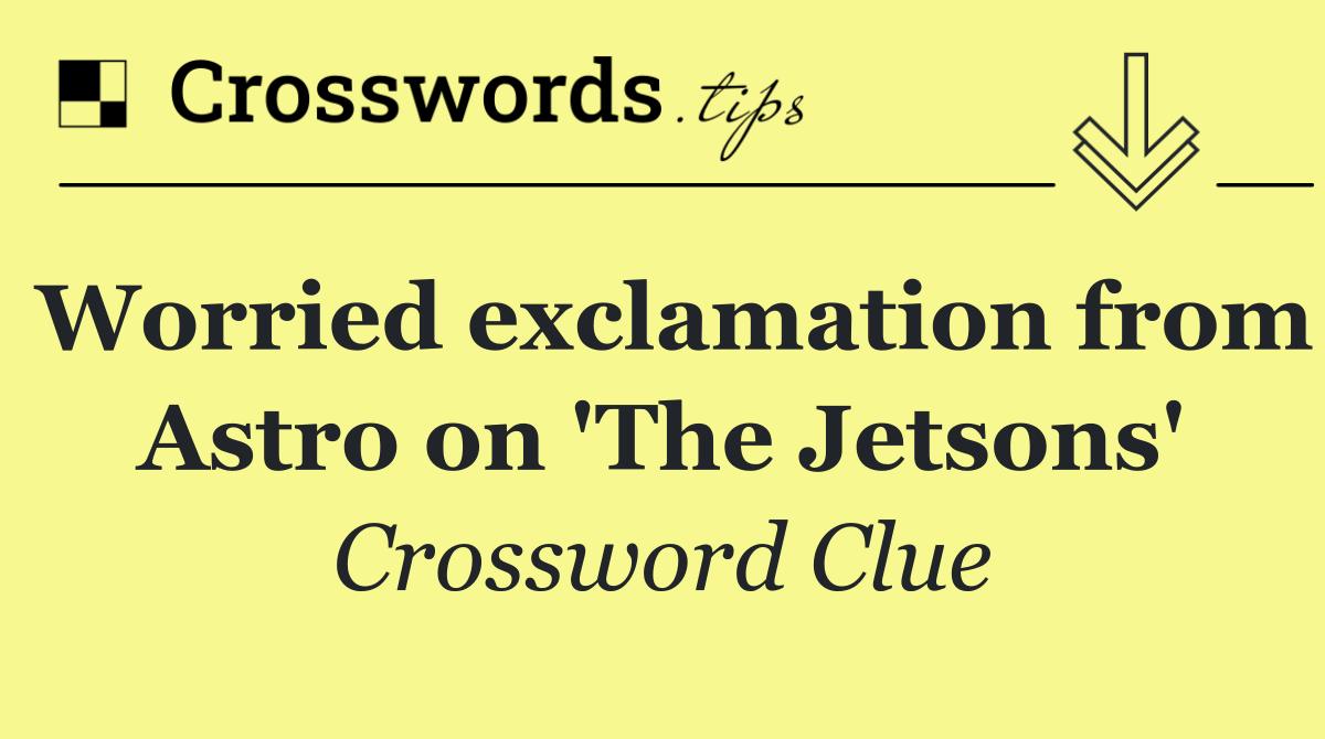 Worried exclamation from Astro on 'The Jetsons'
