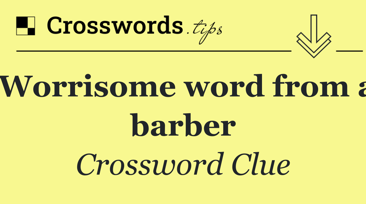 Worrisome word from a barber