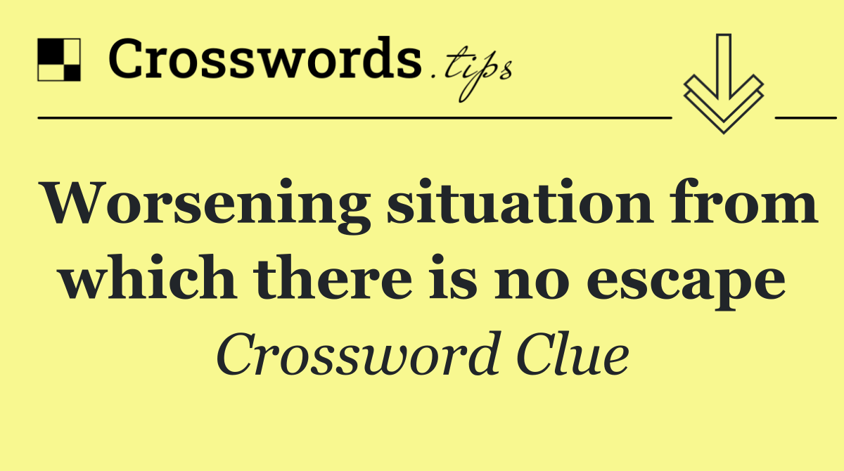 Worsening situation from which there is no escape