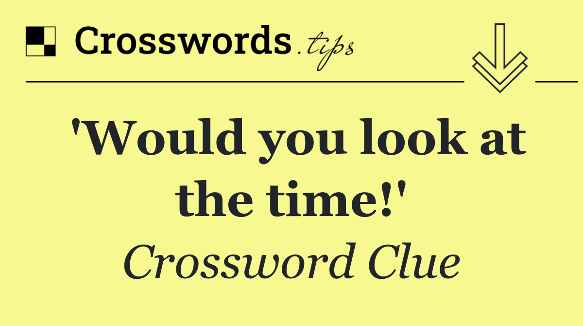 'Would you look at the time!'