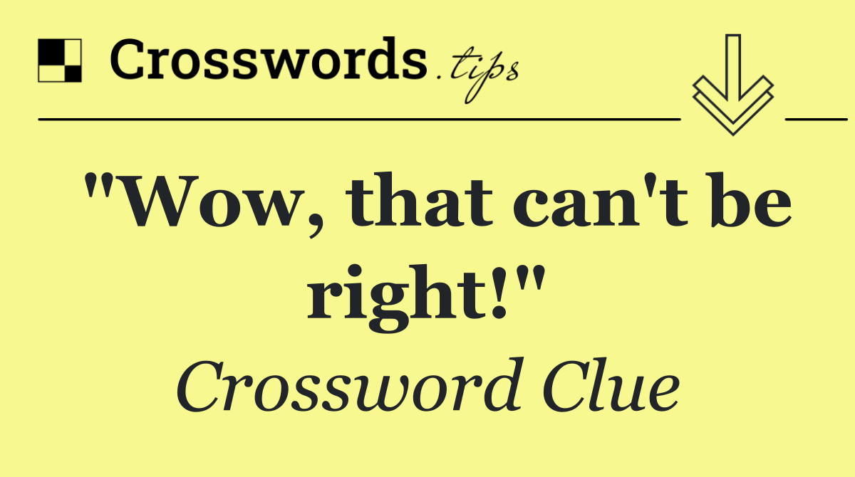 "Wow, that can't be right!"