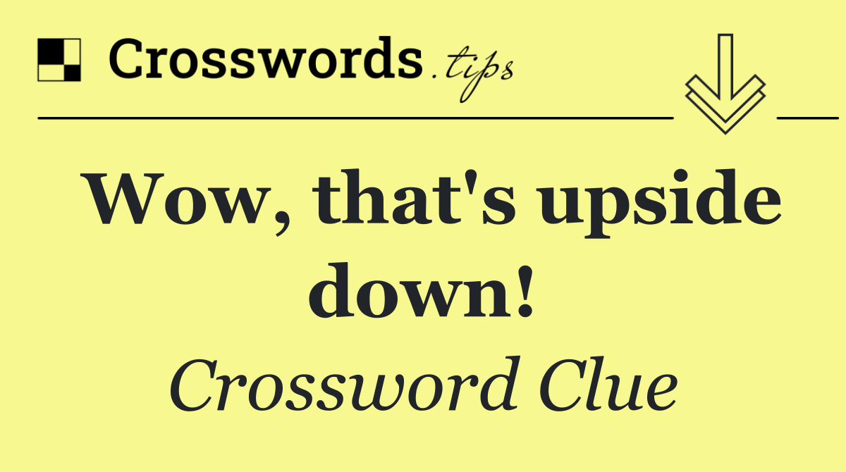 Wow, that's upside down!