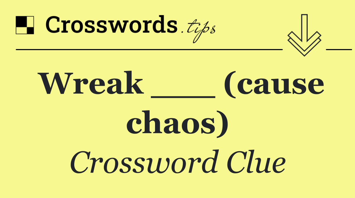 Wreak ___ (cause chaos)