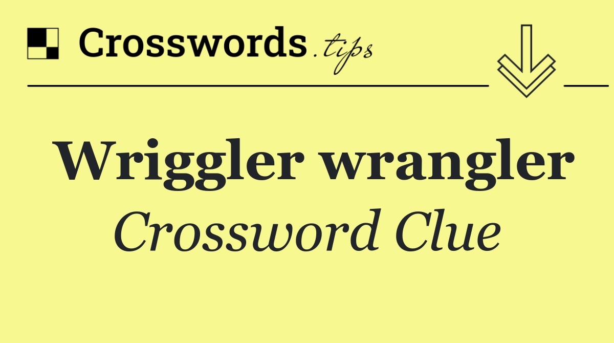 Wriggler wrangler