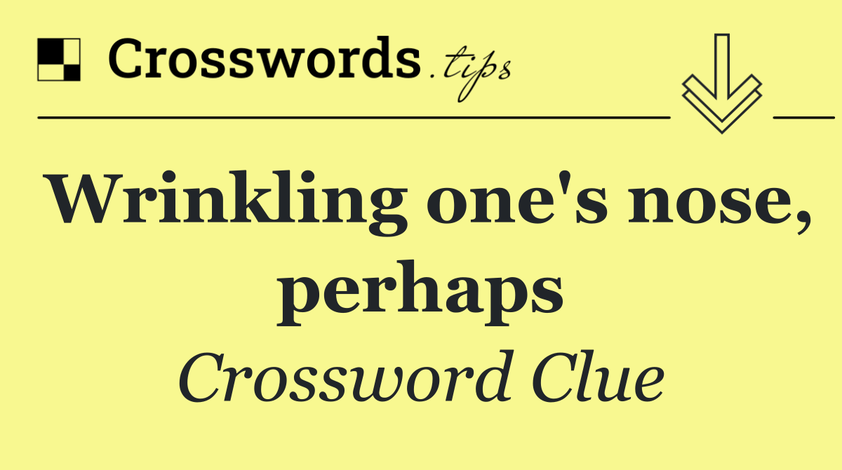 Wrinkling one's nose, perhaps