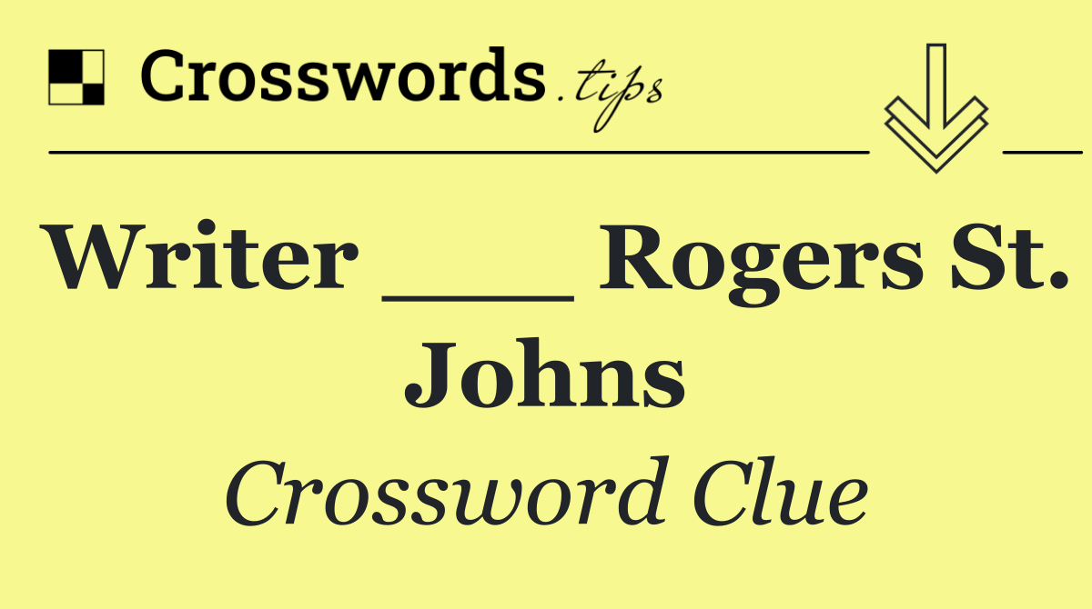 Writer ___ Rogers St. Johns