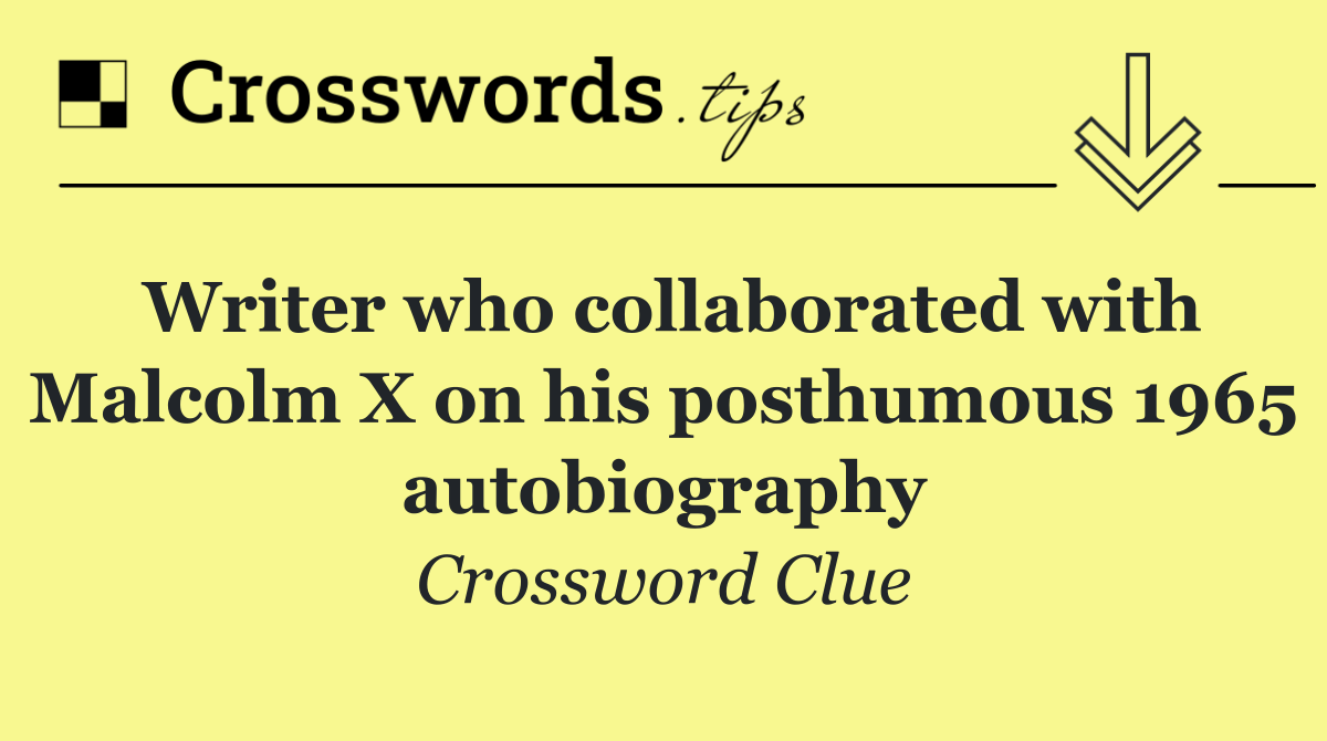 Writer who collaborated with Malcolm X on his posthumous 1965 autobiography