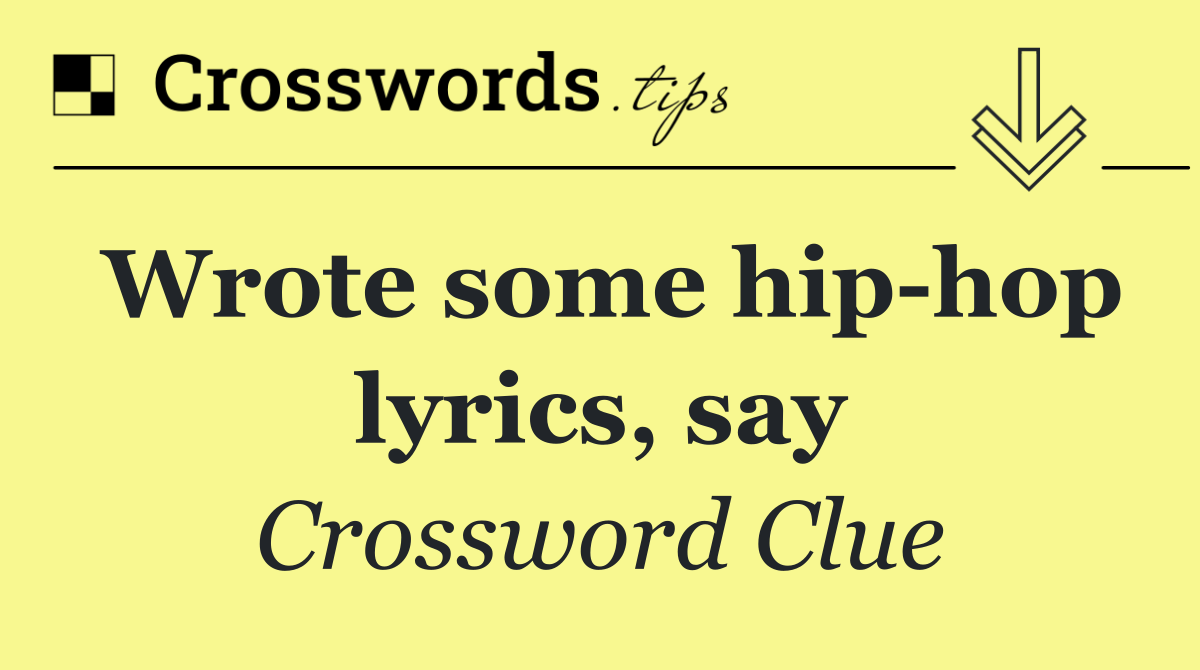 Wrote some hip hop lyrics, say