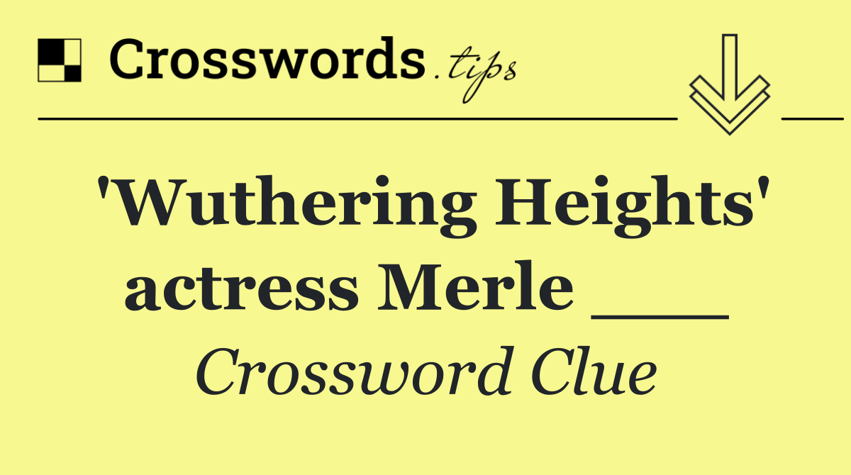 'Wuthering Heights' actress Merle ___