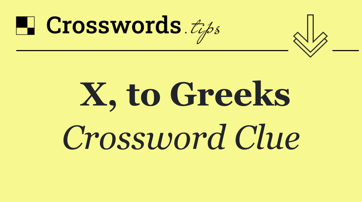 X, to Greeks