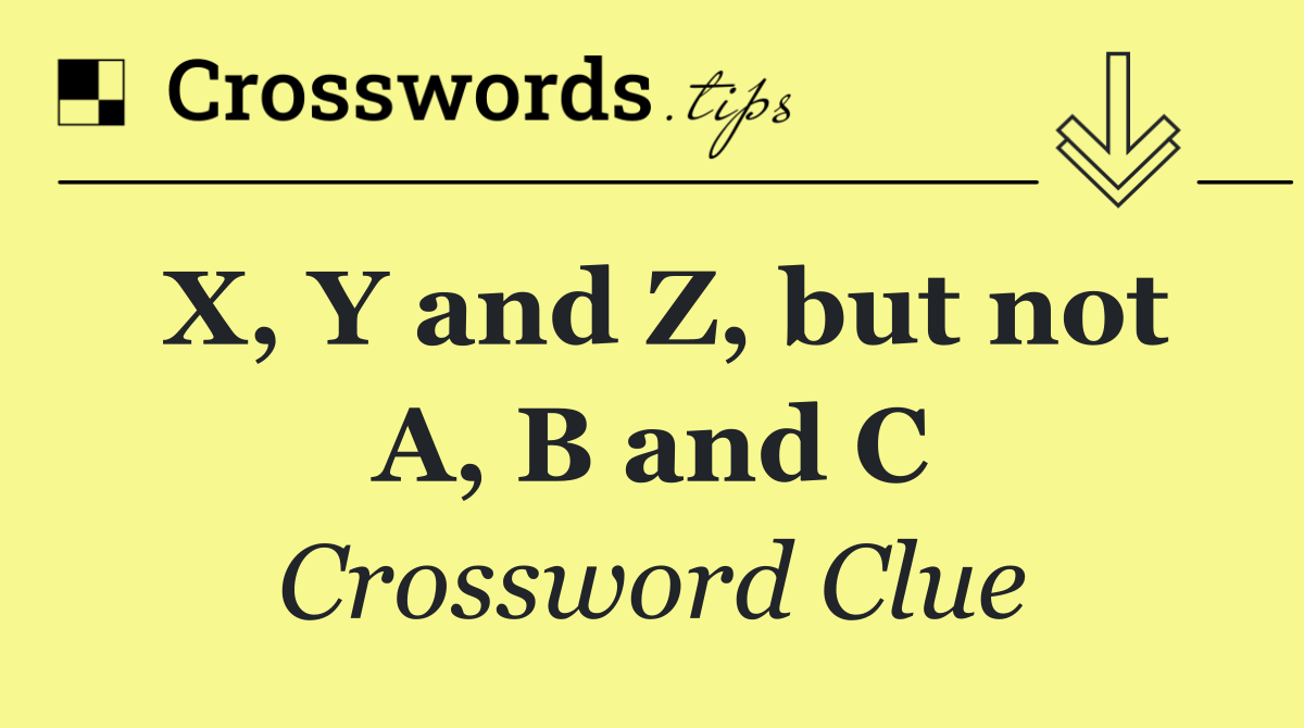 X, Y and Z, but not A, B and C