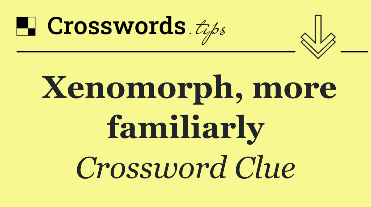 Xenomorph, more familiarly