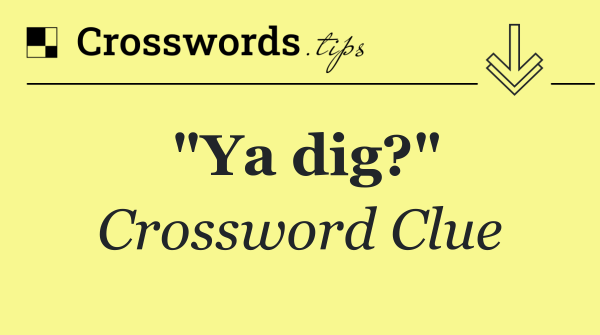 "Ya dig?"