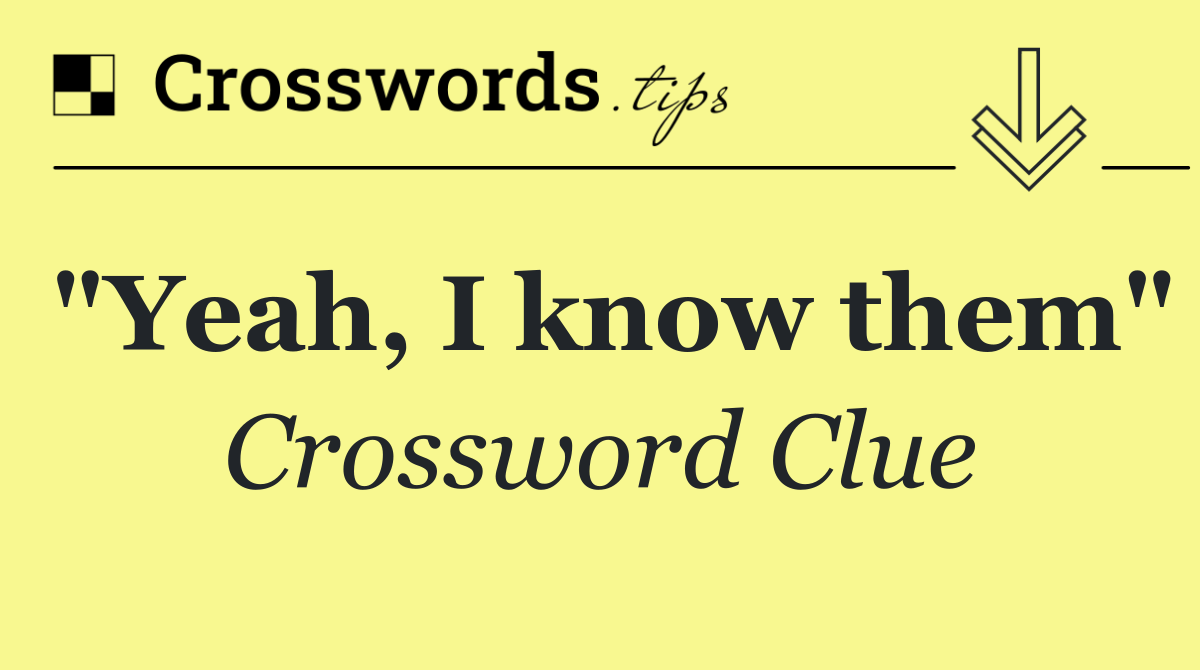 "Yeah, I know them"