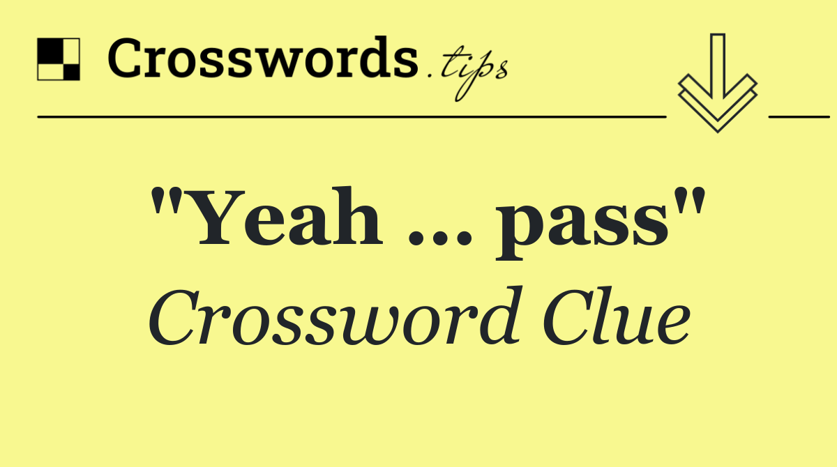 "Yeah … pass"