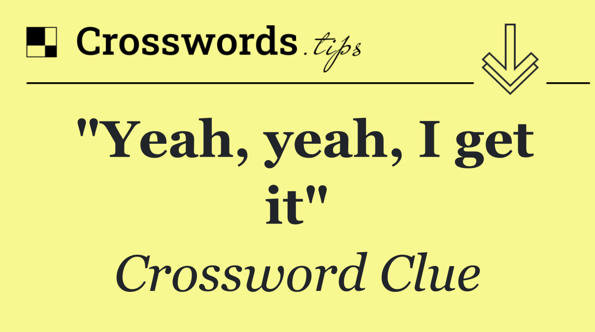 "Yeah, yeah, I get it"