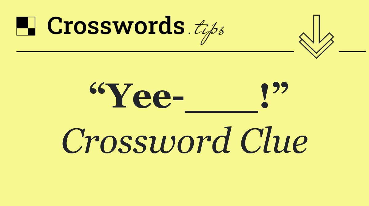 “Yee ___!”