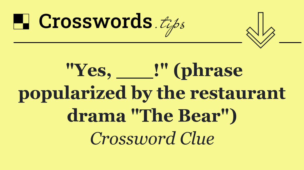 "Yes, ___!" (phrase popularized by the restaurant drama "The Bear")