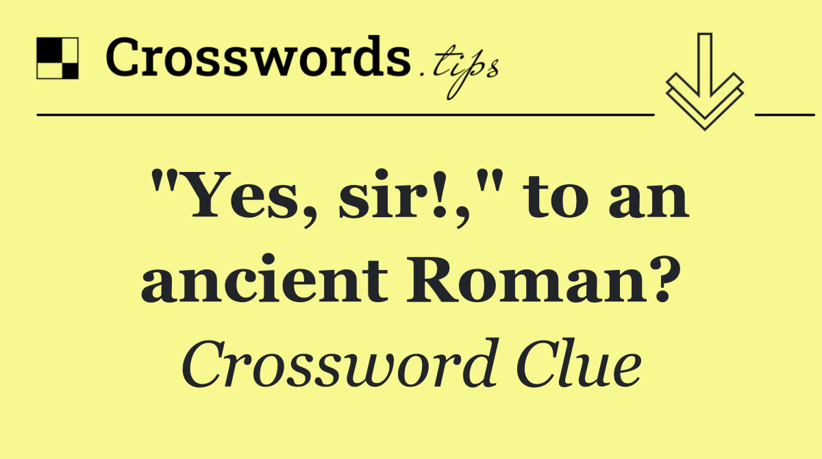 "Yes, sir!," to an ancient Roman?
