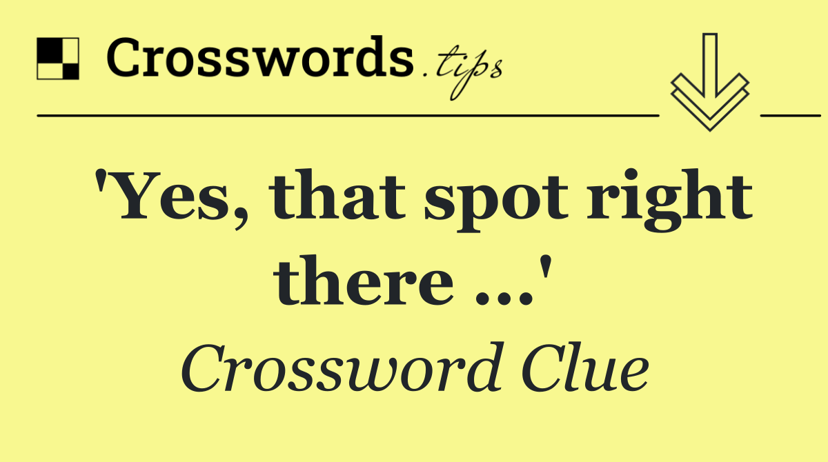 'Yes, that spot right there ...'