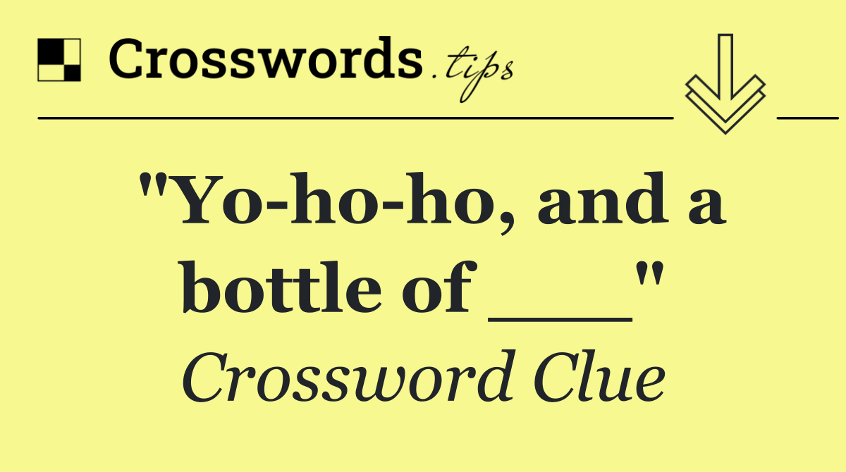 "Yo ho ho, and a bottle of ___"