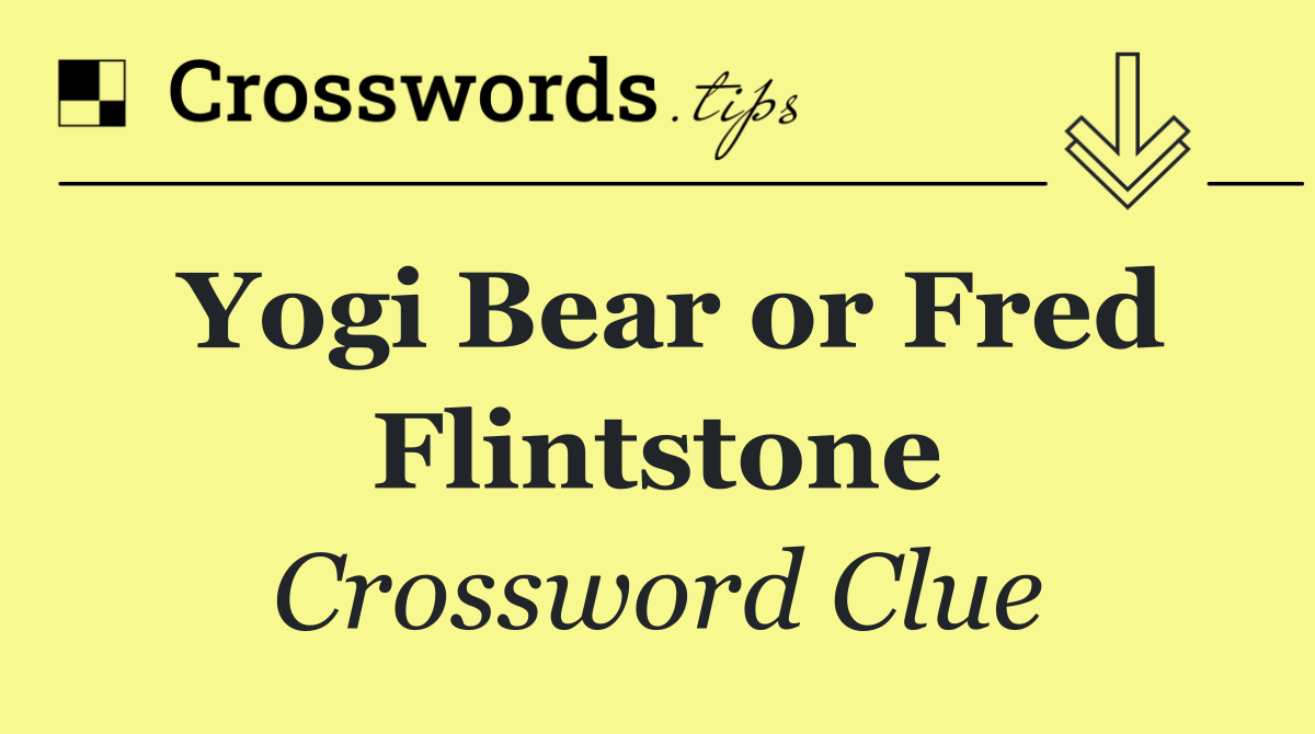 Yogi Bear or Fred Flintstone
