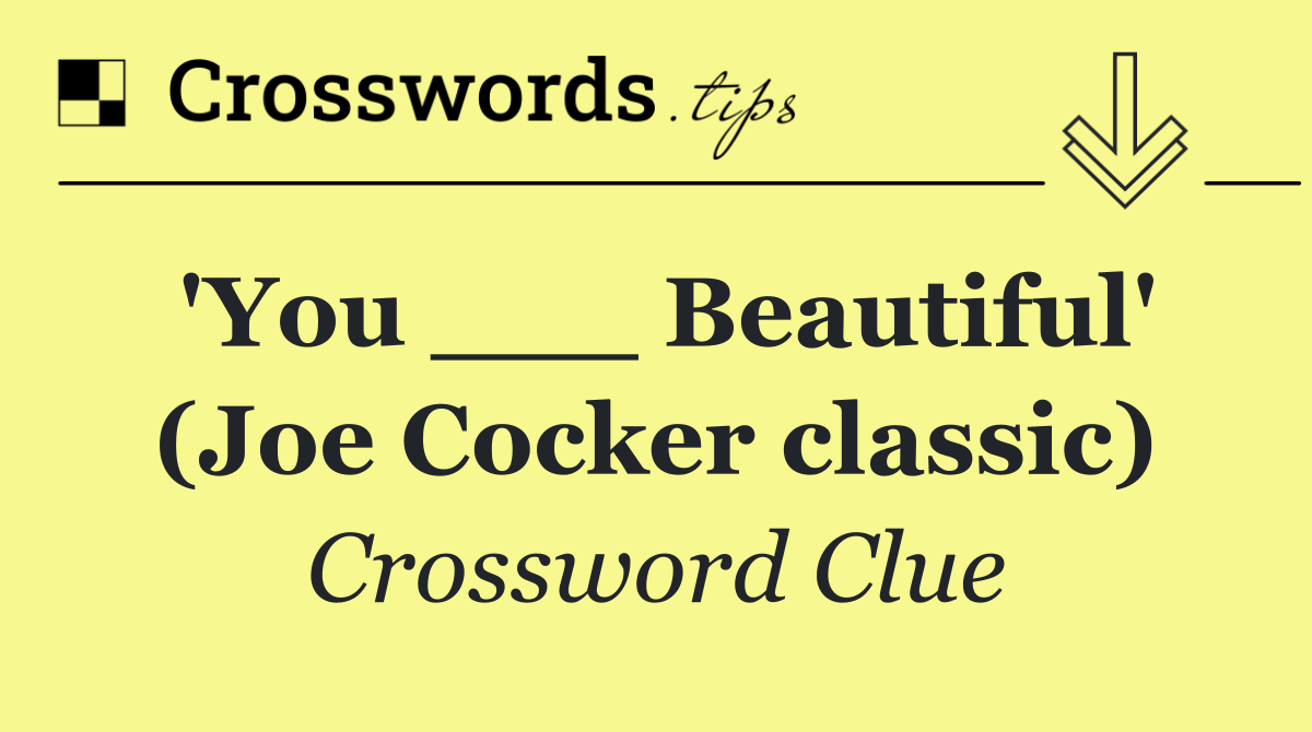 'You ___ Beautiful' (Joe Cocker classic)