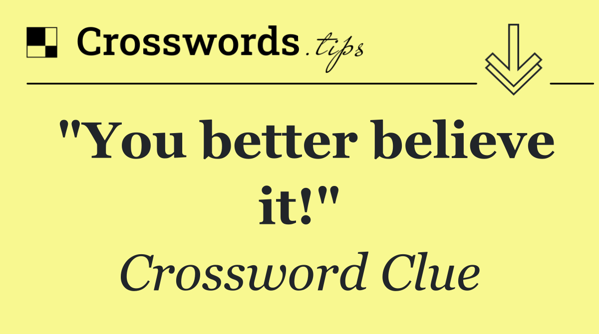 "You better believe it!"