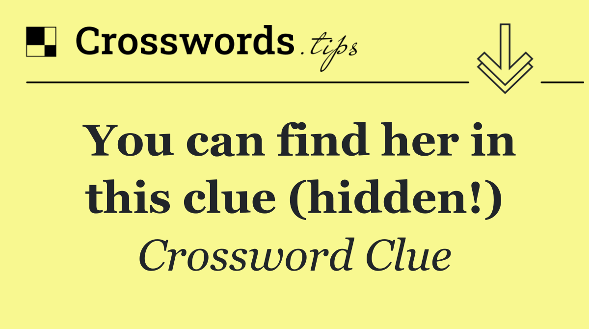 You can find her in this clue (hidden!)
