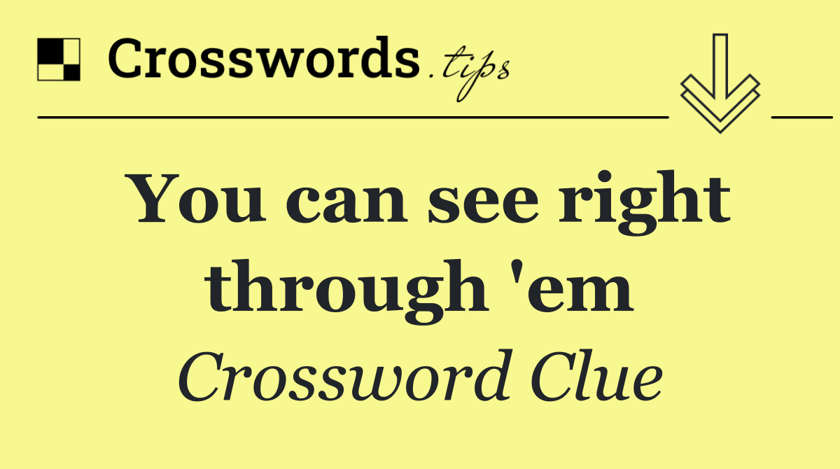 You can see right through 'em