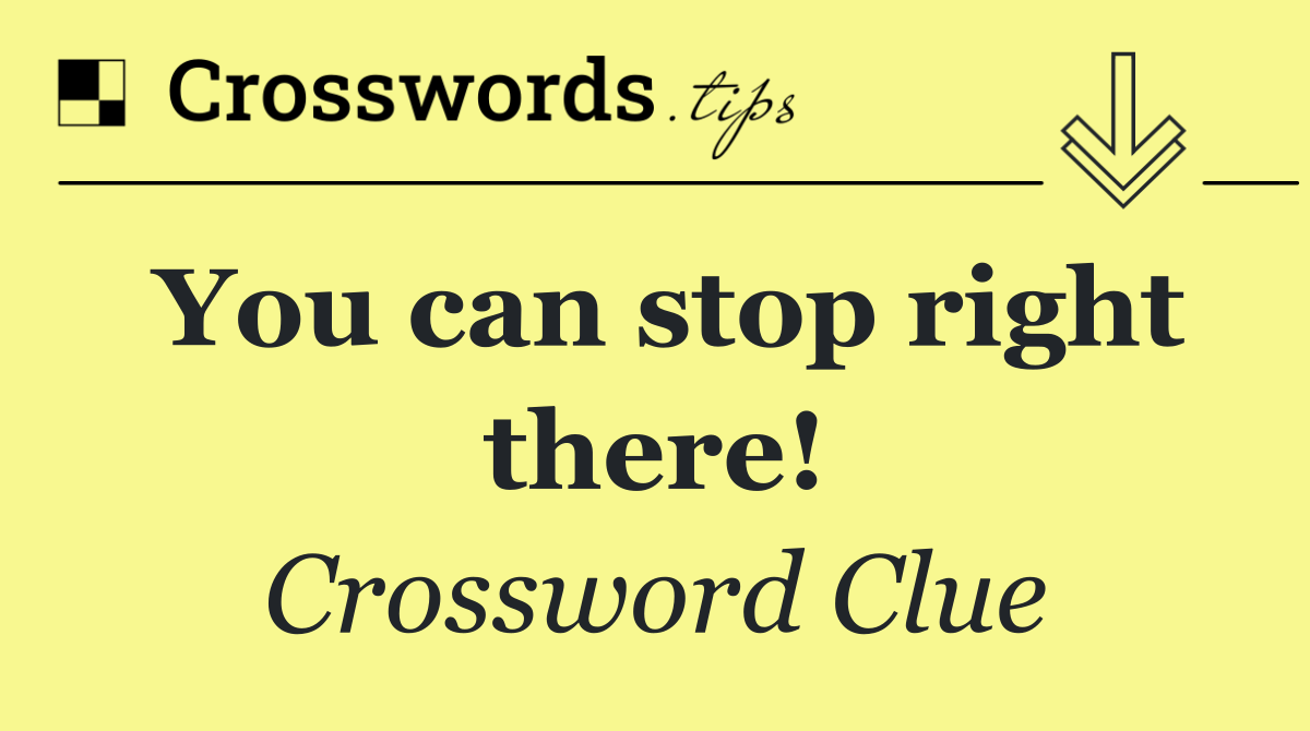 You can stop right there!