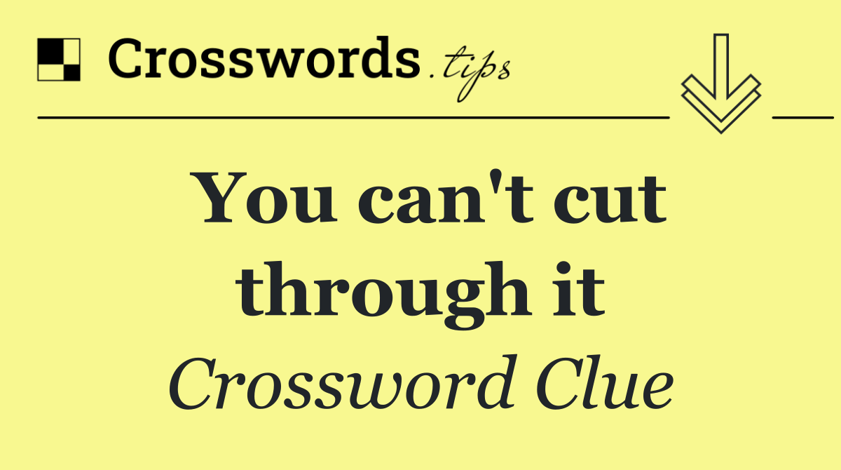 You can't cut through it