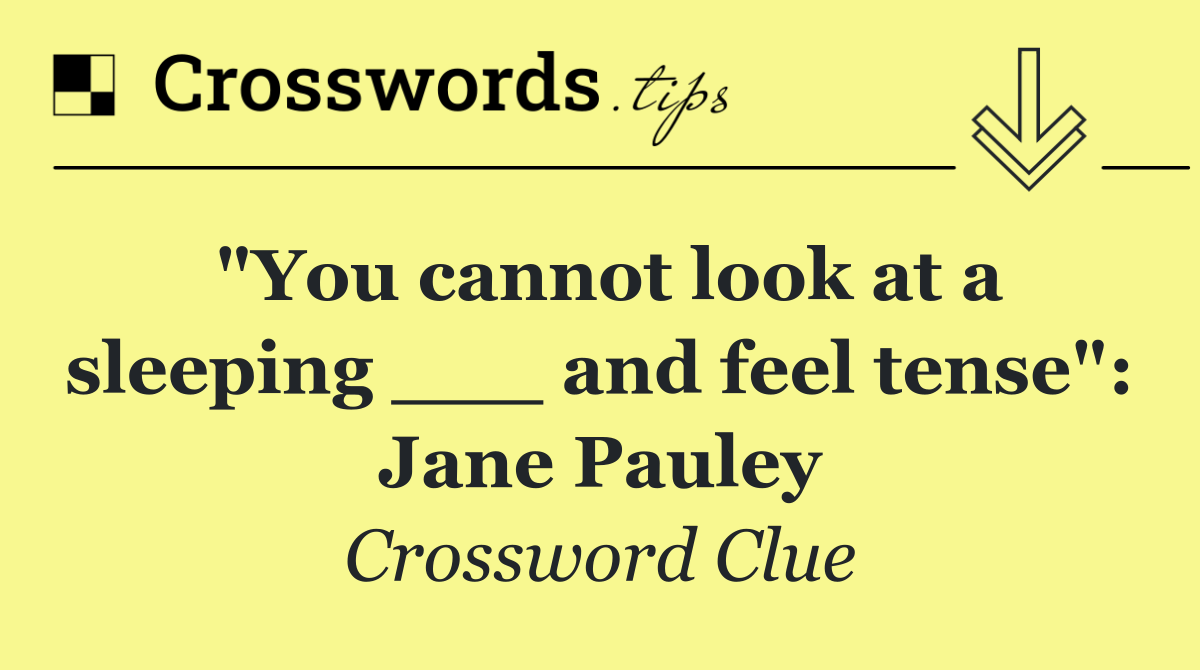 "You cannot look at a sleeping ___ and feel tense": Jane Pauley