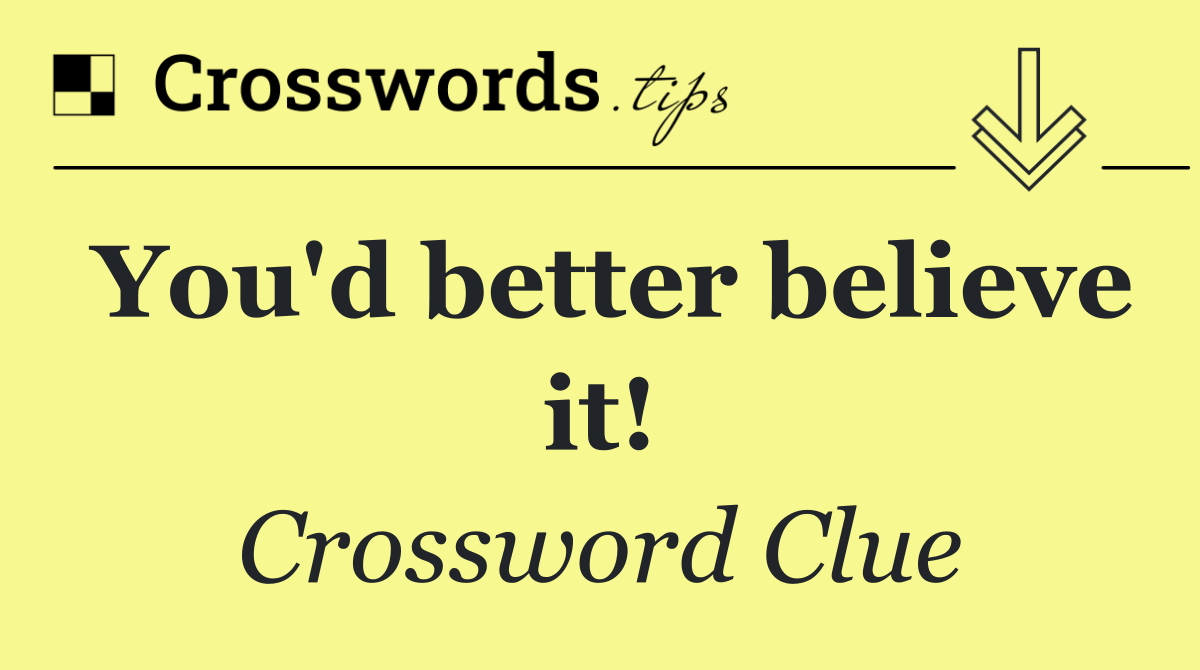 You'd better believe it!