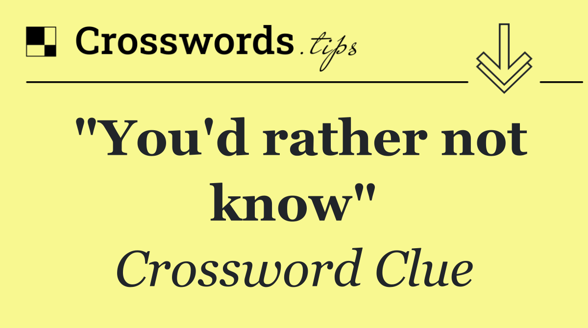 "You'd rather not know"