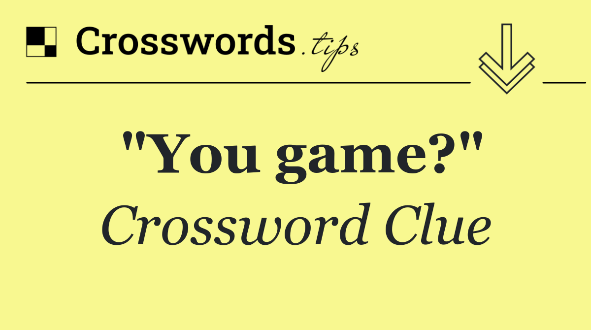 "You game?"