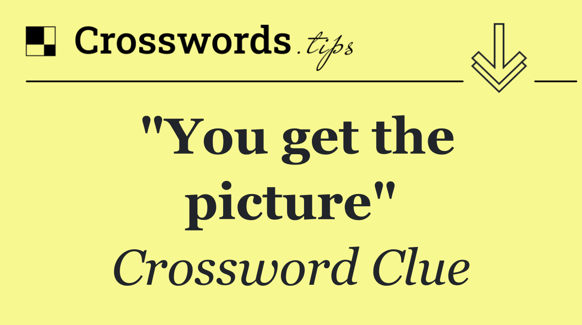 "... you get the picture"