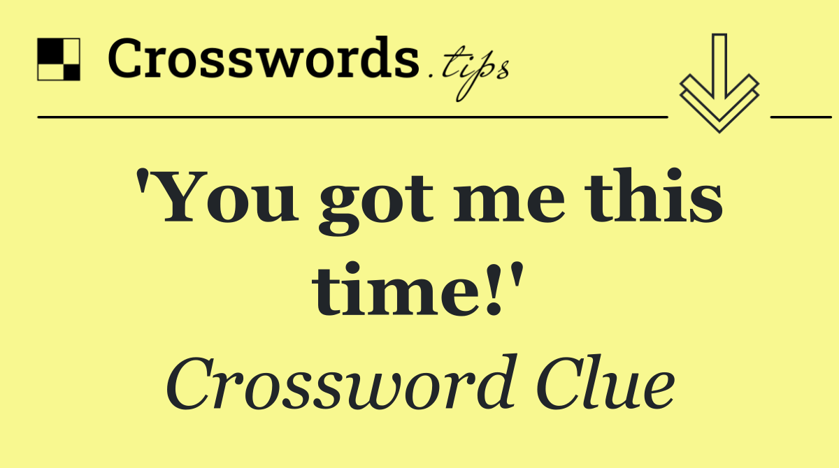 'You got me this time!'