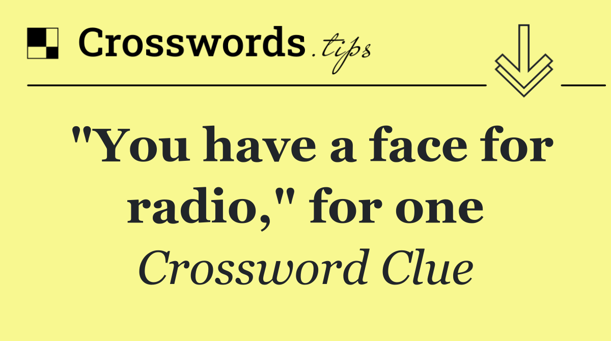 "You have a face for radio," for one